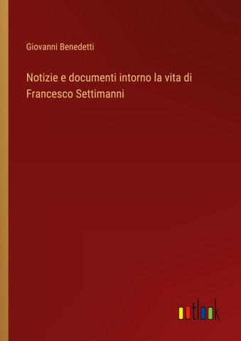 Notizie e documenti intorno la vita di Francesco Settimanni