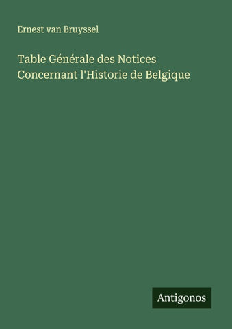 Table Générale des Notices Concernant l'Historie de Belgique