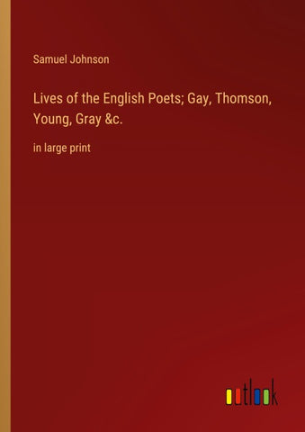 Lives of the English Poets; Gay, Thomson, Young, Gray &c.