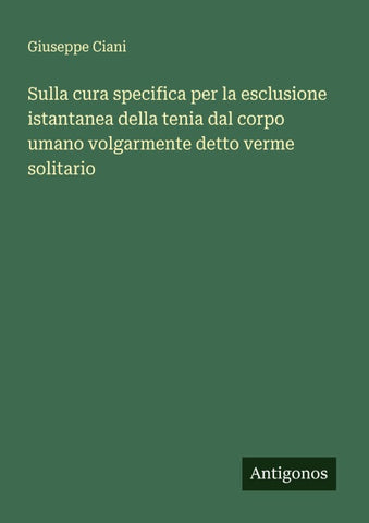 Sulla cura specifica per la esclusione istantanea della tenia dal corpo umano volgarmente detto verme solitario