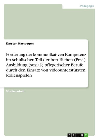 Förderung der kommunikativen Kompetenz im schulischen Teil der beruflichen (Erst-) Ausbildung (sozial-) pflegerischer Berufe durch den Einsatz von videounterstützten Rollenspielen