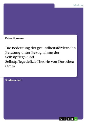 Die Bedeutung der gesundheitsfördernden Beratung unter Bezugnahme der Selbstpflege- und Selbstpflegedefizit-Theorie von Dorothea Orem
