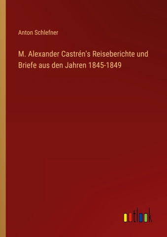 M. Alexander Castrén's Reiseberichte und Briefe aus den Jahren 1845-1849