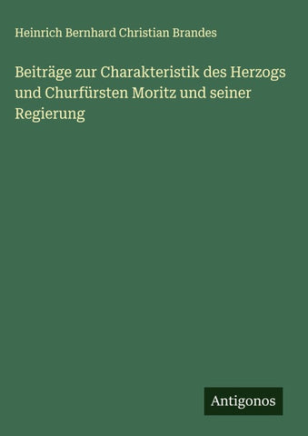 Beiträge zur Charakteristik des Herzogs und Churfürsten Moritz und seiner Regierung