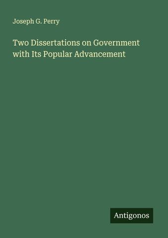 Two Dissertations on Government with Its Popular Advancement