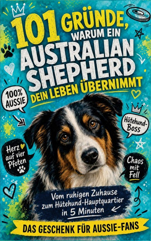 101 Gründe, warum dein Australian Shepherd dein Leben übernimmt