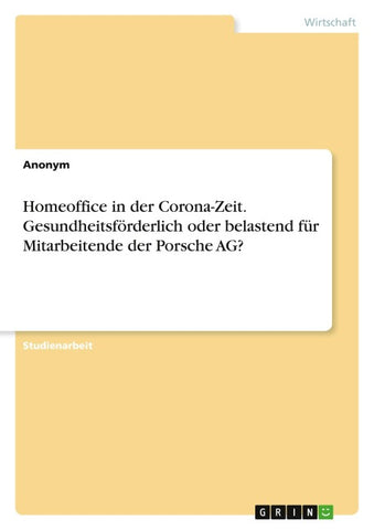 Homeoffice in der Corona-Zeit. Gesundheitsförderlich oder belastend für Mitarbeitende der Porsche AG?
