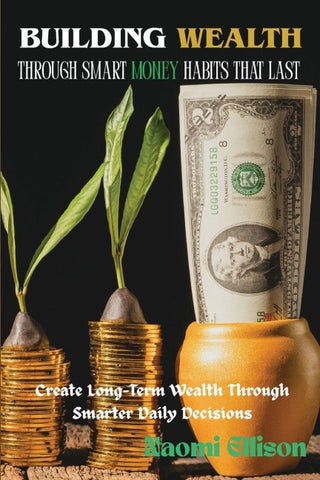 Building Wealth Through Smart Money Habits That Last