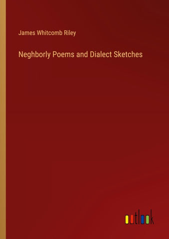 Neghborly Poems and Dialect Sketches