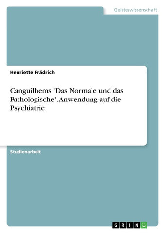 Canguilhems "Das Normale und das Pathologische". Anwendung auf die Psychiatrie