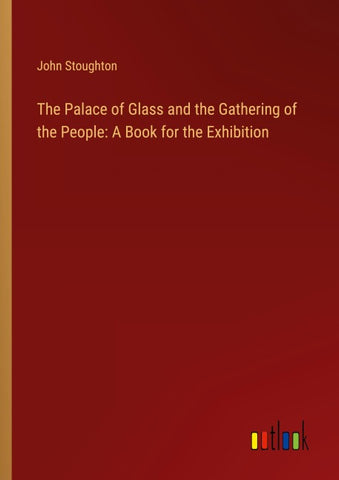 The Palace of Glass and the Gathering of the People: A Book for the Exhibition
