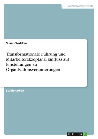 Transformationale Führung und Mitarbeiterakzeptanz. Einfluss auf Einstellungen zu Organisationsveränderungen