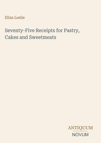 Seventy-Five Receipts for Pastry, Cakes and Sweetmeats