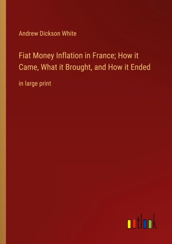 Fiat Money Inflation in France; How it Came, What it Brought, and How it Ended