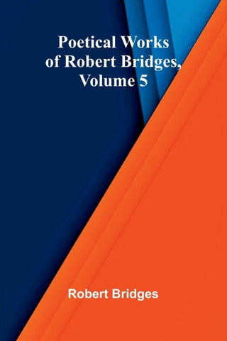 Poetical Works of Robert Bridges, Volume 5