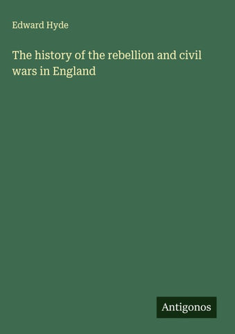 The history of the rebellion and civil wars in England