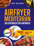 Airfryer Mediterran: Das Kochbuch für Anfänger