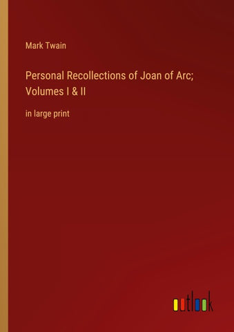 Personal Recollections of Joan of Arc; Volumes I & II