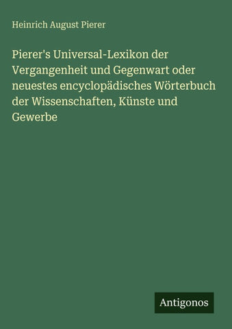 Pierer's Universal-Lexikon der Vergangenheit und Gegenwart oder neuestes encyclopädisches Wörterbuch der Wissenschaften, Künste und Gewerbe
