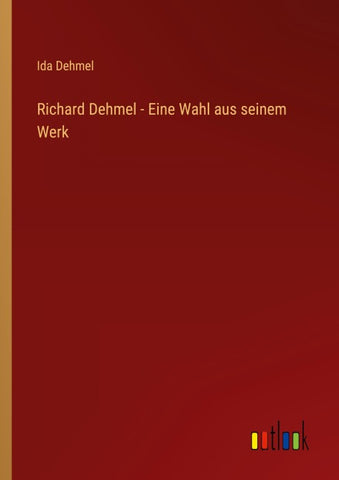 Richard Dehmel - Eine Wahl aus seinem Werk