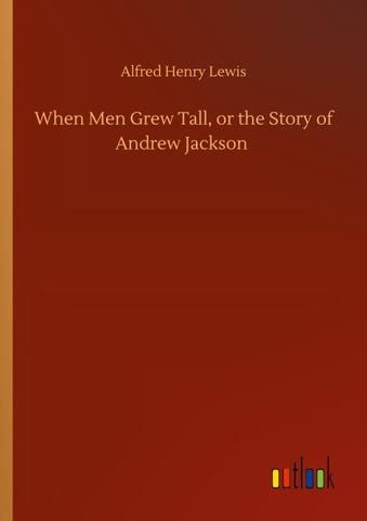 When Men Grew Tall, or the Story of Andrew Jackson