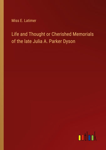 Life and Thought or Cherished Memorials of the late Julia A. Parker Dyson