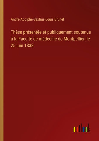 Thèse présentée et publiquement soutenue à la Faculté de médecine de Montpellier, le 25 juin 1838