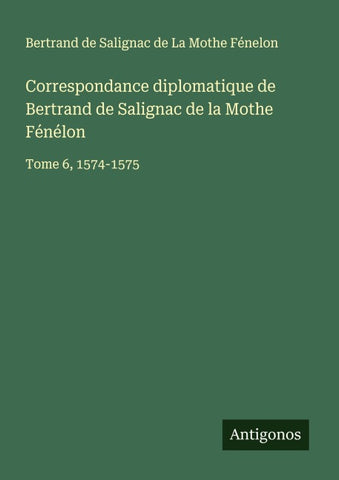Correspondance diplomatique de Bertrand de Salignac de la Mothe Fénélon