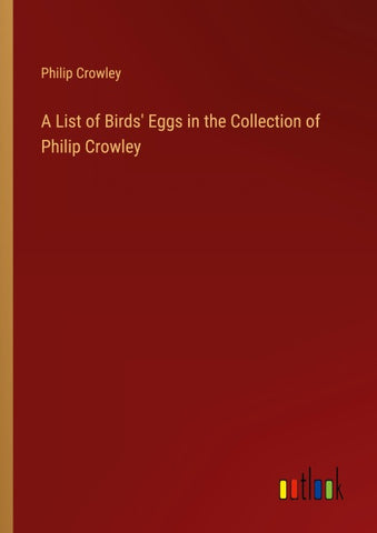 A List of Birds' Eggs in the Collection of Philip Crowley