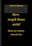 Herr, vergib ihnen nicht! Denn sie wissen, was sie tun