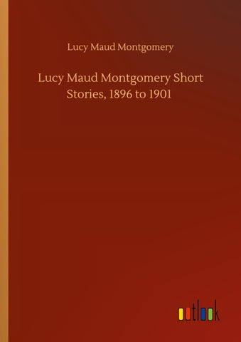 Lucy Maud Montgomery Short Stories, 1896 to 1901