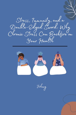 Stress, Immunity, and a Double-Edged Sword: Why Chronic Stress Can Backfire on Your Health