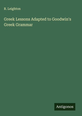 Greek Lessons Adapted to Goodwin's Greek Grammar