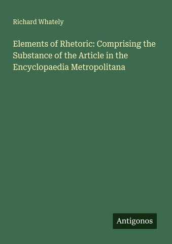 Elements of Rhetoric: Comprising the Substance of the Article in the Encyclopaedia Metropolitana