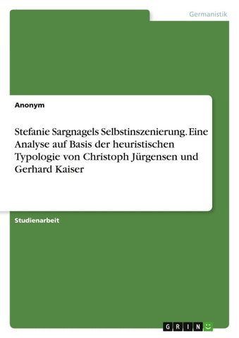 Stefanie Sargnagels Selbstinszenierung. Eine Analyse auf Basis der heuristischen Typologie von Christoph Jürgensen und Gerhard Kaiser