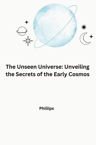 The Unseen Universe: Unveiling the Secrets of the Early Cosmos