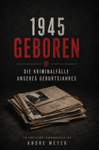 1945 geboren - Die Kriminalfälle unseres Geburtsjahres