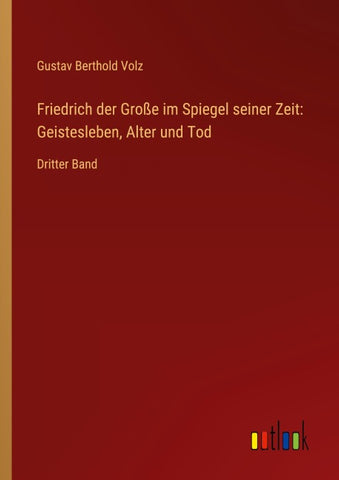 Friedrich der Große im Spiegel seiner Zeit: Geistesleben, Alter und Tod