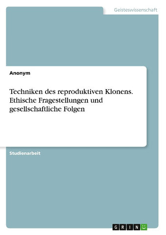 Techniken des reproduktiven Klonens. Ethische Fragestellungen und gesellschaftliche Folgen