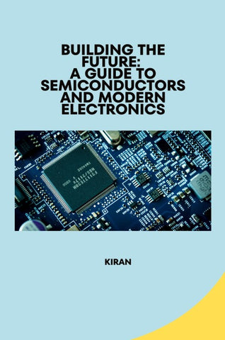 Building the Future: A Guide to Semiconductors and Modern Electronics