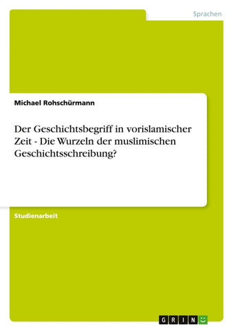 Der Geschichtsbegriff in vorislamischer Zeit  - Die Wurzeln der muslimischen Geschichtsschreibung?