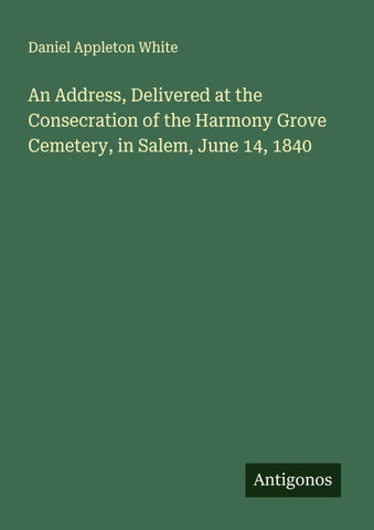 An Address, Delivered at the Consecration of the Harmony Grove Cemetery, in Salem, June 14, 1840