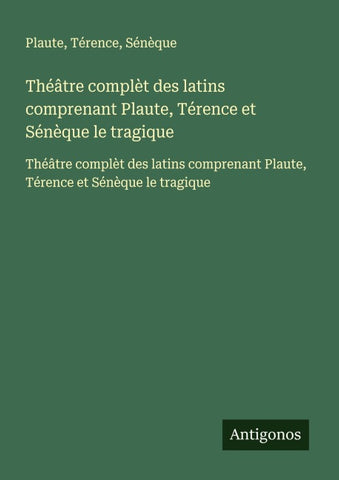 Théâtre complèt des latins comprenant Plaute, Térence et Sénèque le tragique