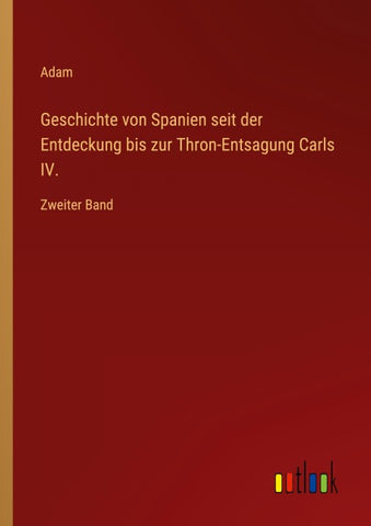 Geschichte von Spanien seit der Entdeckung bis zur Thron-Entsagung Carls IV.