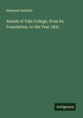 Annals of Yale College, from Its Foundation, to the Year 1831