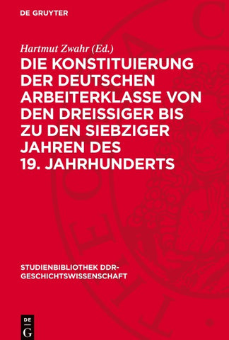 Die Konstituierung der deutschen Arbeiterklasse von den dreissiger bis zu den siebziger Jahren des 19. Jahrhunderts
