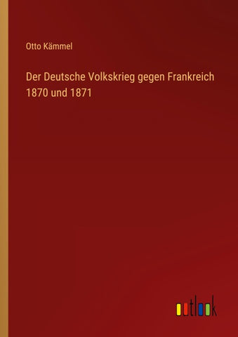 Der Deutsche Volkskrieg gegen Frankreich 1870 und 1871