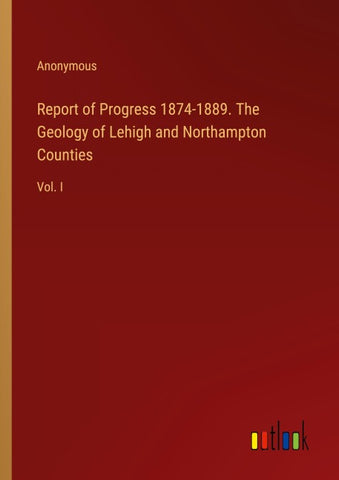 Report of Progress 1874-1889. The Geology of Lehigh and Northampton Counties