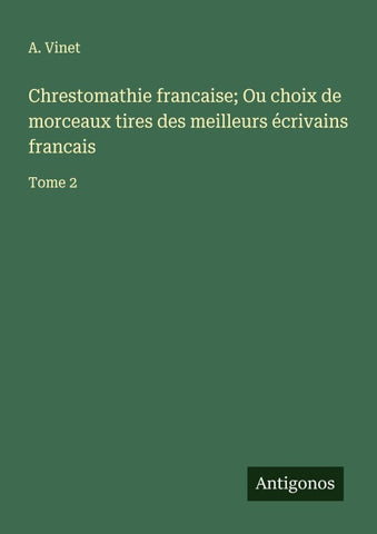 Chrestomathie francaise; Ou choix de morceaux tires des meilleurs écrivains francais
