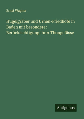 Hügelgräber und Urnen-Friedhöfe in Baden mit besonderer Berücksichtigung ihrer Thongefässe